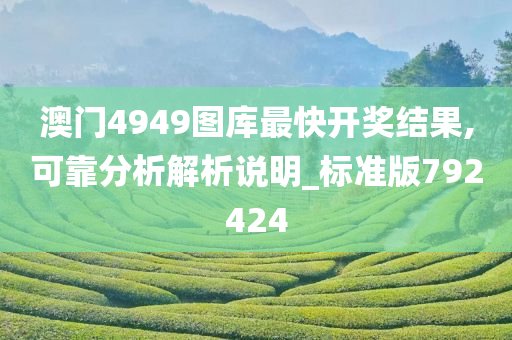 澳门4949图库最快开奖结果,可靠分析解析说明_标准版792424