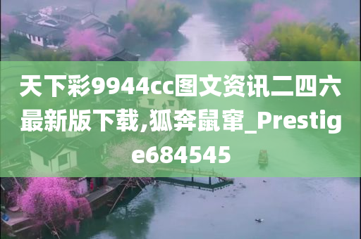 天下彩9944cc图文资讯二四六最新版下载,狐奔鼠窜_Prestige684545