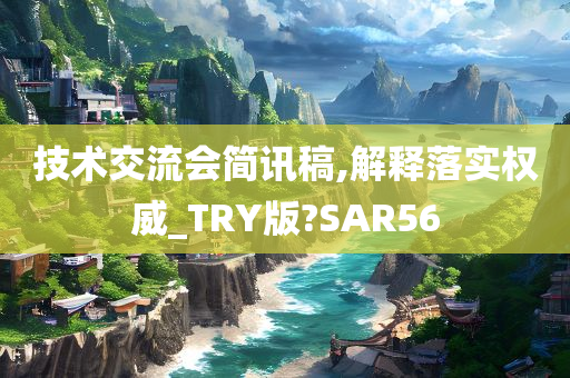 技术交流会简讯稿,解释落实权威_TRY版?SAR56