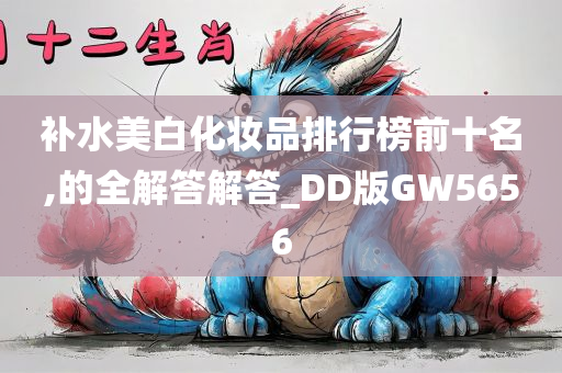 补水美白化妆品排行榜前十名,的全解答解答_DD版GW5656