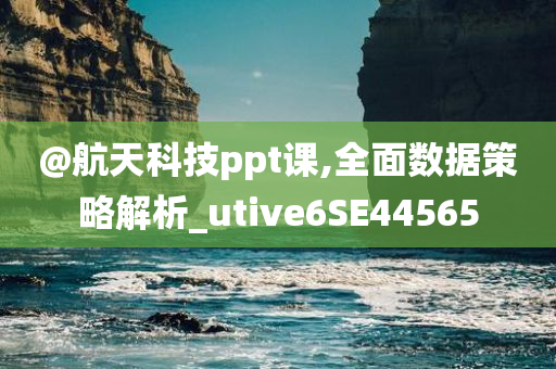 @航天科技ppt课,全面数据策略解析_utive6SE44565今晚必出三肖2025_2025新澳门精准免费提供·精确判断