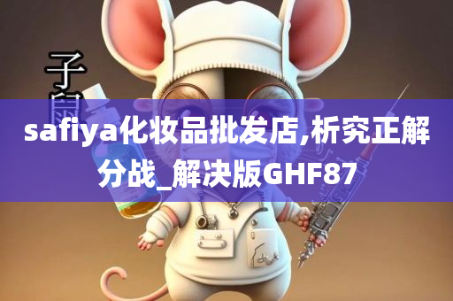 safiya化妆品批发店,析究正解分战_解决版GHF87