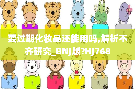 要过期化妆品还能用吗,解析不齐研究_BNJ版?HJ768
