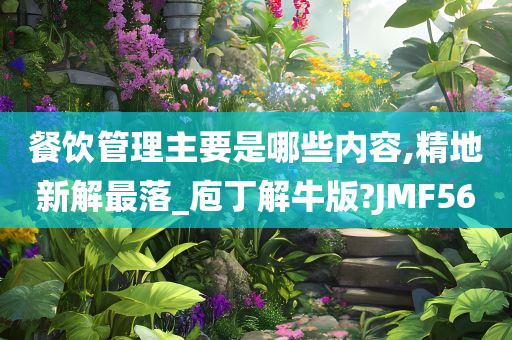 餐饮管理主要是哪些内容,精地新解最落_庖丁解牛版?JMF56