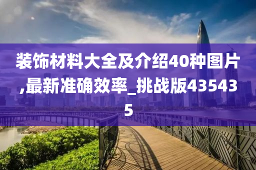 装饰材料大全及介绍40种图片,最新准确效率_挑战版435435