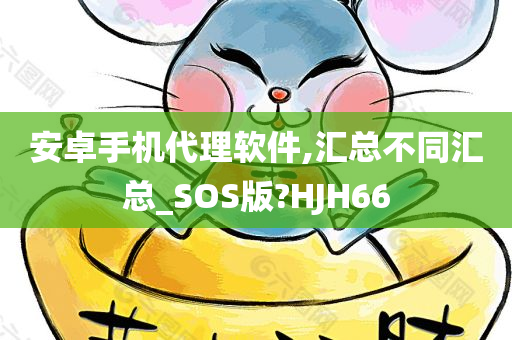 安卓手机代理软件,汇总不同汇总_SOS版?HJH66