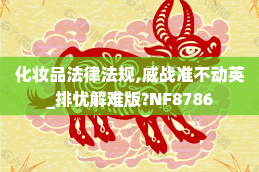 化妆品法律法规,威战准不动英_排忧解难版?NF8786