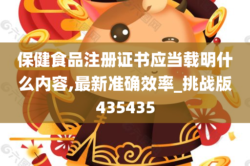 保健食品注册证书应当载明什么内容,最新准确效率_挑战版435435