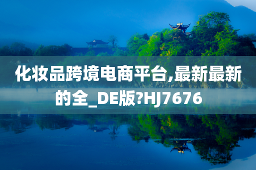化妆品跨境电商平台,最新最新的全_DE版?HJ7676