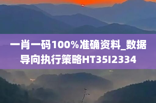 一肖一码100%准确资料_数据导向执行策略HT35I2334