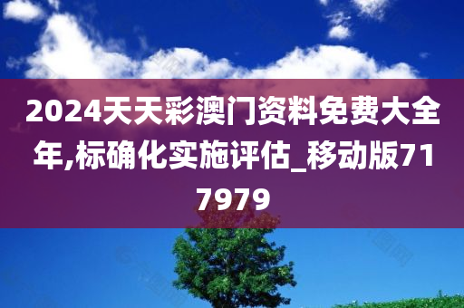 2024天天彩澳门资料免费大全年,标确化实施评估_移动版717979