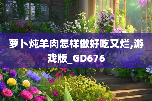 萝卜炖羊肉怎样做好吃又烂,游戏版_GD676今晚必出三肖2025_2025新澳门精准免费提供·精确判断