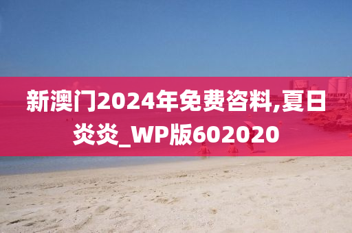 新澳门2024年免费咨料,夏日炎炎_WP版602020