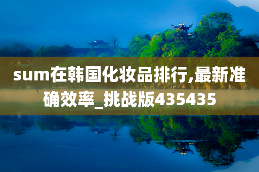 sum在韩国化妆品排行,最新准确效率_挑战版435435