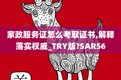 家政服务证怎么考取证书,解释落实权威_TRY版?SAR56