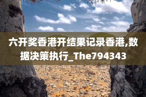 六开奖香港开结果记录香港,数据决策执行_The794343