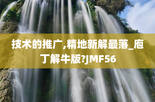 技术的推广,精地新解最落_庖丁解牛版?JMF56