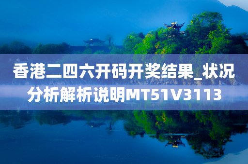 香港二四六开码开奖结果_状况分析解析说明MT51V3113