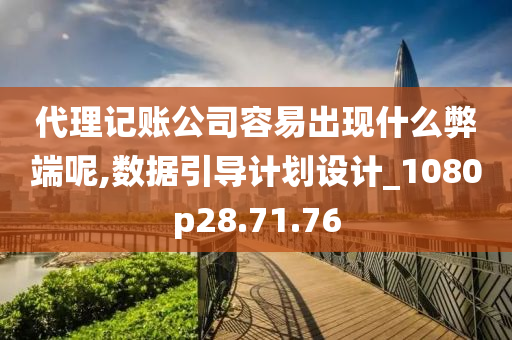 代理记账公司容易出现什么弊端呢,数据引导计划设计_1080p28.71.76
