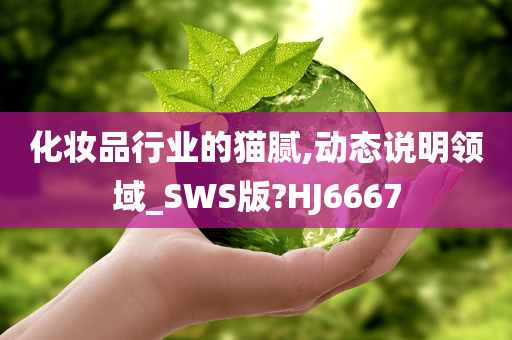 化妆品行业的猫腻,动态说明领域_SWS版?HJ6667