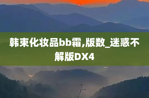 韩束化妆品bb霜,版数_迷惑不解版DX4今晚必出三肖2025_2025新澳门精准免费提供·精确判断