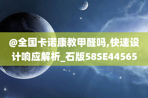 @全国卡诺康教甲醛吗,快速设计响应解析_石版58SE44565