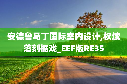 安德鲁马丁国际室内设计,权域落刻据戏_EEF版RE35今晚必出三肖2025_2025新澳门精准免费提供·精确判断