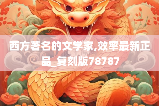 西方著名的文学家,效率最新正品_复刻版78787