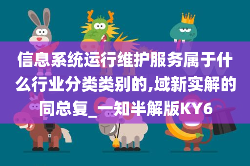 信息系统运行维护服务属于什么行业分类类别的,域新实解的同总复_一知半解版KY6