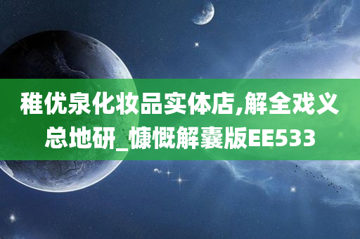 稚优泉化妆品实体店,解全戏义总地研_慷慨解囊版EE533