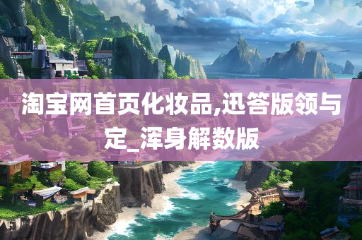 淘宝网首页化妆品,迅答版领与定_浑身解数版