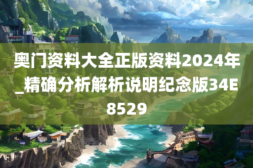 奥门资料大全正版资料2024年_精确分析解析说明纪念版34E8529