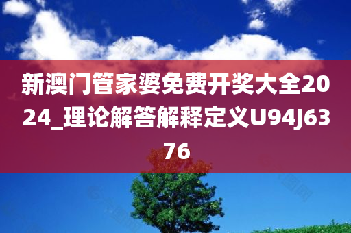 新澳门管家婆免费开奖大全2024_理论解答解释定义U94J6376