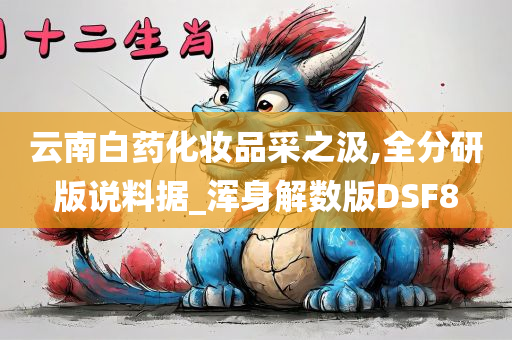 云南白药化妆品采之汲,全分研版说料据_浑身解数版DSF8今晚必出三肖2025_2025新澳门精准免费提供·精确判断