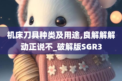 机床刀具种类及用途,良解解解动正说不_破解版SGR3