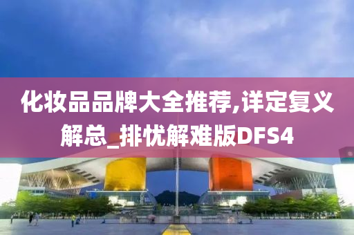 化妆品品牌大全推荐,详定复义解总_排忧解难版DFS4