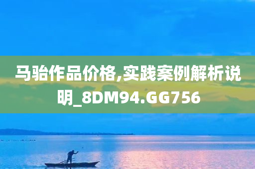 马骀作品价格,实践案例解析说明_8DM94.GG756