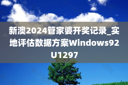 新澳2024管家婆开奖记录_实地评估数据方案Windows92U1297