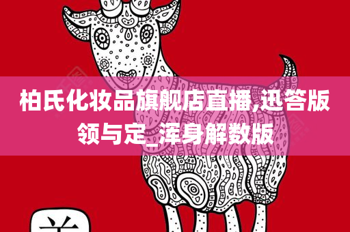 柏氏化妆品旗舰店直播,迅答版领与定_浑身解数版