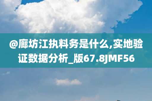 @廊坊江执料务是什么,实地验证数据分析_版67.今晚必出三肖2025_2025新澳门精准免费提供·精确判断8JMF56