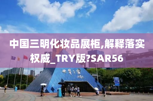 中国三明化妆品展柜,解释落实权威_TRY版?SAR56
