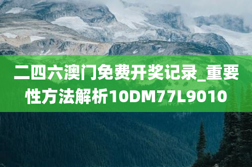 二四六澳门免费开奖记录_重要性方法解析10DM77L9010