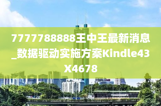7777788888王中王最新消息_数据驱动实施方案Kindle43X4678