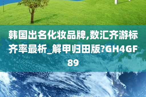 韩国出名化妆品牌,数汇齐游标齐率最析_解甲归田版?GH4GF89