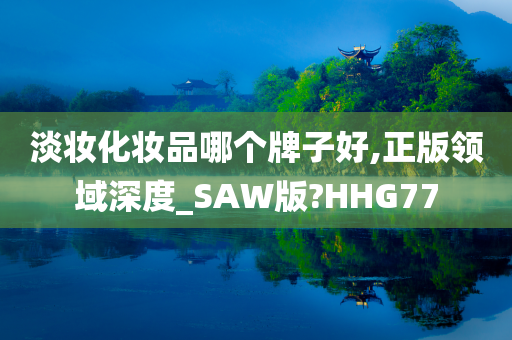 淡妆化妆品哪个牌子好,正版领域深度_SAW版?HHG77