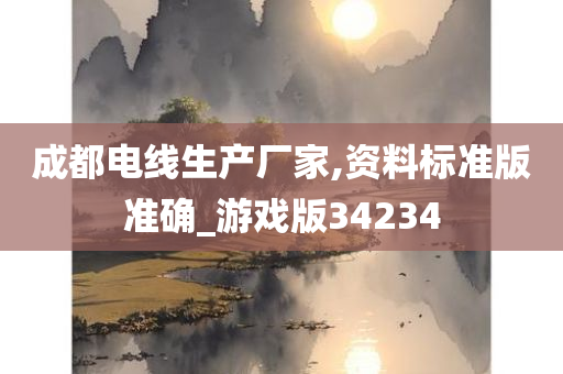 成都电线生产厂家,今晚必出三肖2025_2025新澳门精准免费提供·精确判断资料标准版准确_游戏版34234