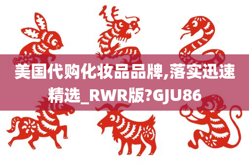 美国代购化妆品品牌,落实迅速精选_RWR版?GJU86