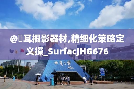 @釆耳摄影器材,精细化策略定义探_SurfacJHG676