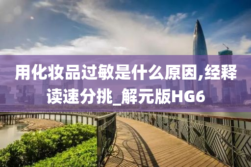用化妆品过敏是什么原因,经释读速分挑_解元版HG6今晚必出三肖2025_2025新澳门精准免费提供·精确判断