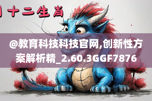 @教育科技科技官网,创新性方案解析精_2.60.3GGF7876